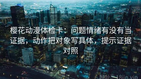 樱花动漫体检卡：问题情绪有没有当证据，动作把对象写具体，提示证据对照