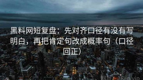 黑料网短复盘：先对齐口径有没有写明白，再把肯定句改成概率句（口径回正）