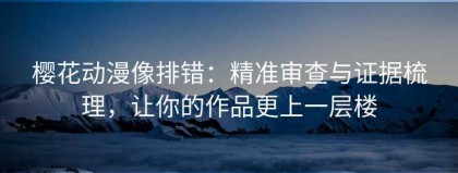 樱花动漫像排错：精准审查与证据梳理，让你的作品更上一层楼