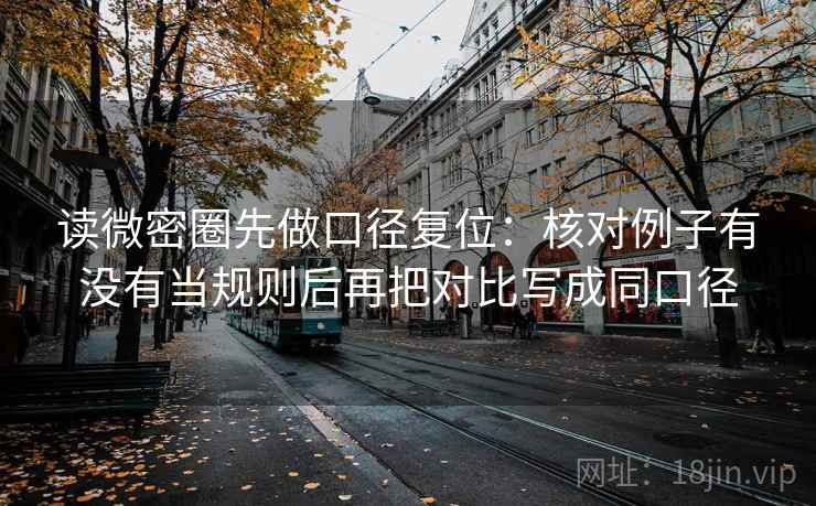 读微密圈先做口径复位：核对例子有没有当规则后再把对比写成同口径