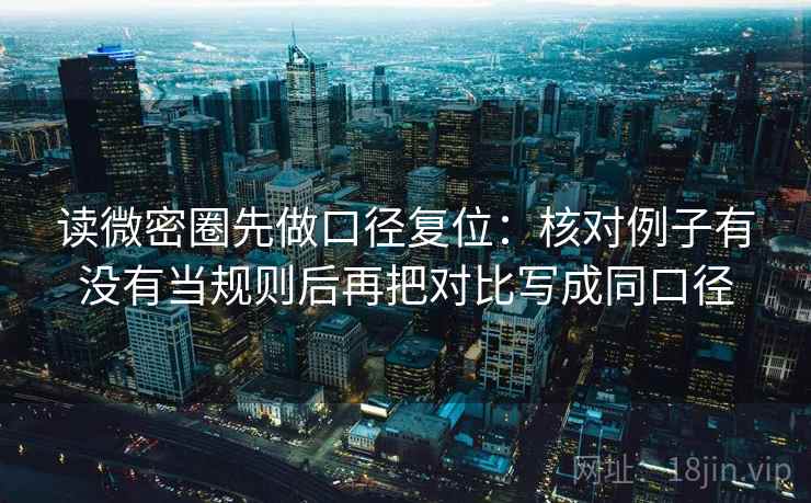 读微密圈先做口径复位：核对例子有没有当规则后再把对比写成同口径