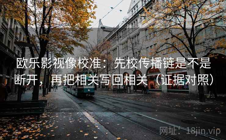 欧乐影视像校准：先校传播链是不是断开，再把相关写回相关（证据对照）