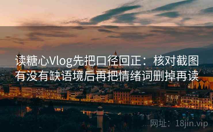 读糖心Vlog先把口径回正：核对截图有没有缺语境后再把情绪词删掉再读