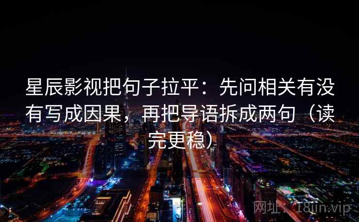星辰影视把句子拉平：先问相关有没有写成因果，再把导语拆成两句（读完更稳）