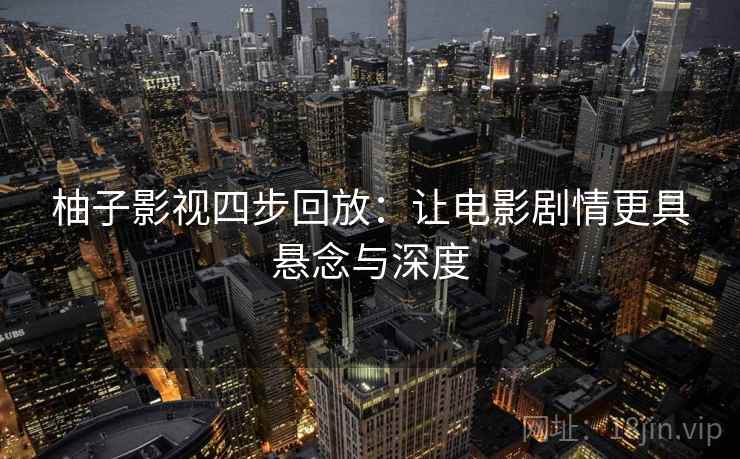柚子影视四步回放：让电影剧情更具悬念与深度