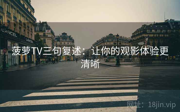菠萝TV三句复述：让你的观影体验更清晰