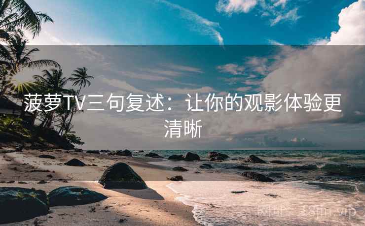 菠萝TV三句复述：让你的观影体验更清晰