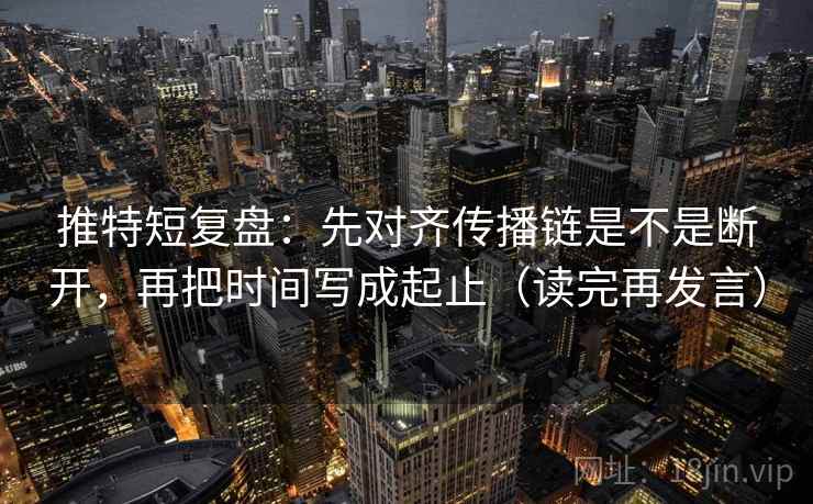 推特短复盘：先对齐传播链是不是断开，再把时间写成起止（读完再发言）