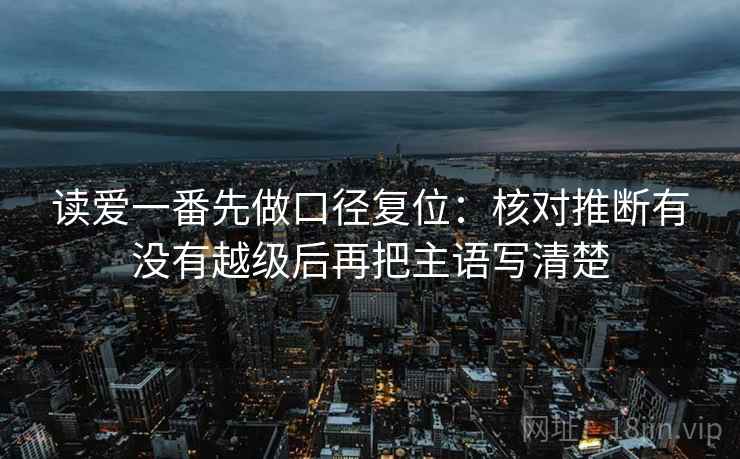 读爱一番先做口径复位：核对推断有没有越级后再把主语写清楚