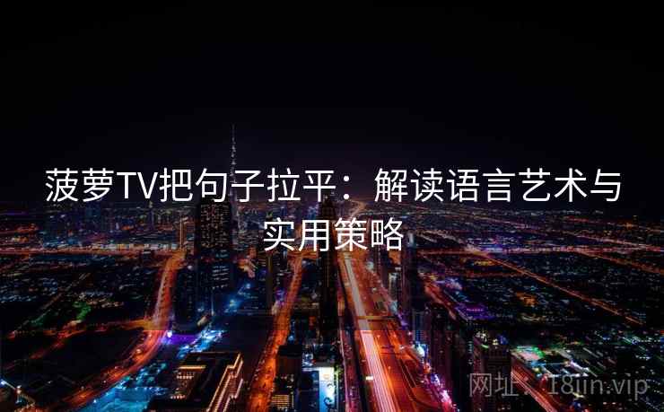 菠萝TV把句子拉平：解读语言艺术与实用策略