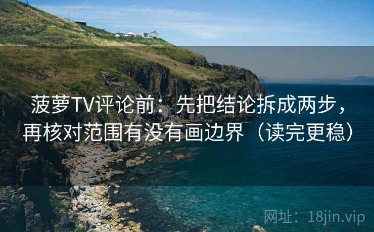 菠萝TV评论前：先把结论拆成两步，再核对范围有没有画边界（读完更稳）
