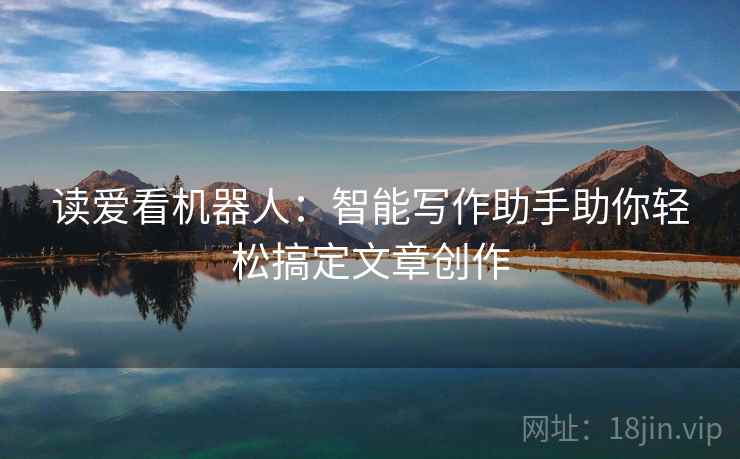 读爱看机器人：智能写作助手助你轻松搞定文章创作