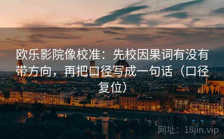 欧乐影院像校准:先校因果词有没有带方向,再把口径写成一句话(口径复位) 欧乐影院像校准:先校因果词有没有带方向,再把口径写成一句话(口径复位)