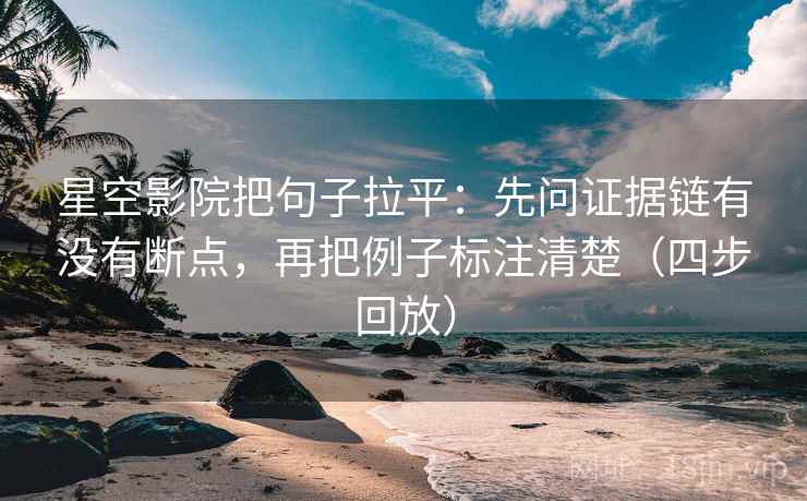 星空影院把句子拉平:先问证据链有没有断点,再把例子标注清楚(四步回放) 星空影院把句子拉平:先问证据链有没有断点,再把例子标注清楚(四步回放)