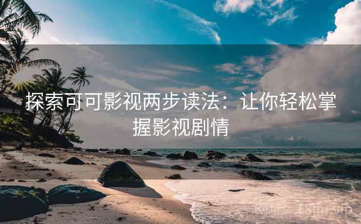 探索可可影视两步读法:让你轻松掌握影视剧情 探索可可影视两步读法:让你轻松掌握影视剧情
