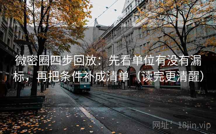 微密圈四步回放:先看单位有没有漏标,再把条件补成清单(读完更清醒) 微密圈四步回放:先看单位有没有漏标,再把条件补成清单(读完更清醒)