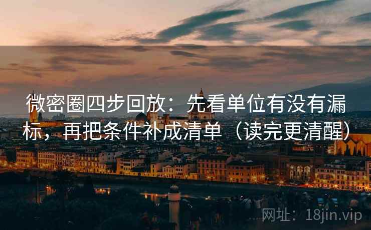 微密圈四步回放:先看单位有没有漏标,再把条件补成清单(读完更清醒) 微密圈四步回放:先看单位有没有漏标,再把条件补成清单(读完更清醒)