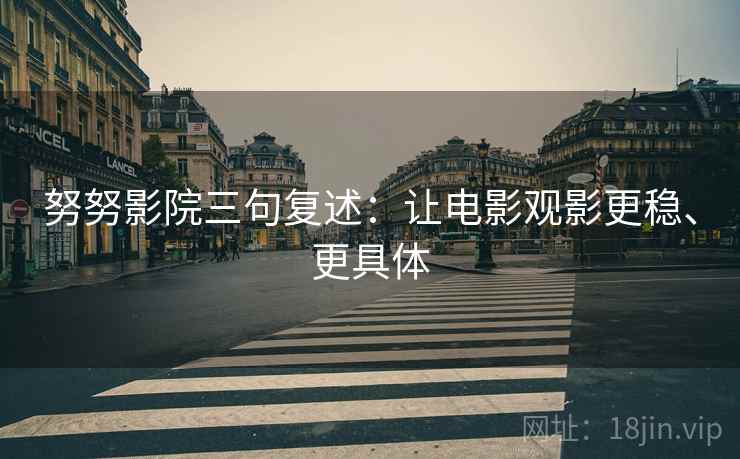 努努影院三句复述：让电影观影更稳、更具体