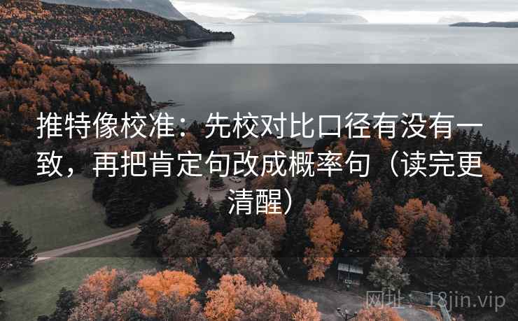 推特像校准:先校对比口径有没有一致,再把肯定句改成概率句(读完更清醒) 推特像校准:先校对比口径有没有一致,再把肯定句改成概率句(读完更清醒)