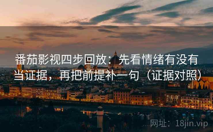 番茄影视四步回放:先看情绪有没有当证据,再把前提补一句(证据对照) 番茄影视四步回放:先看情绪有没有当证据,再把前提补一句(证据对照)