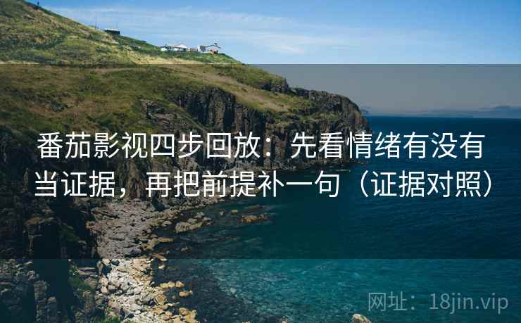 番茄影视四步回放:先看情绪有没有当证据,再把前提补一句(证据对照) 番茄影视四步回放:先看情绪有没有当证据,再把前提补一句(证据对照)