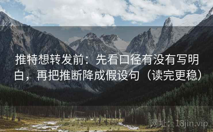 推特想转发前:先看口径有没有写明白,再把推断降成假设句(读完更稳) 推特想转发前:先看口径有没有写明白,再把推断降成假设句(读完更稳)