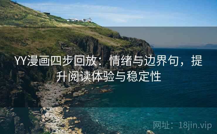 YY漫画四步回放:情绪与边界句,提升阅读体验与稳定性 YY漫画四步回放:情绪与边界句,提升阅读体验与稳定性