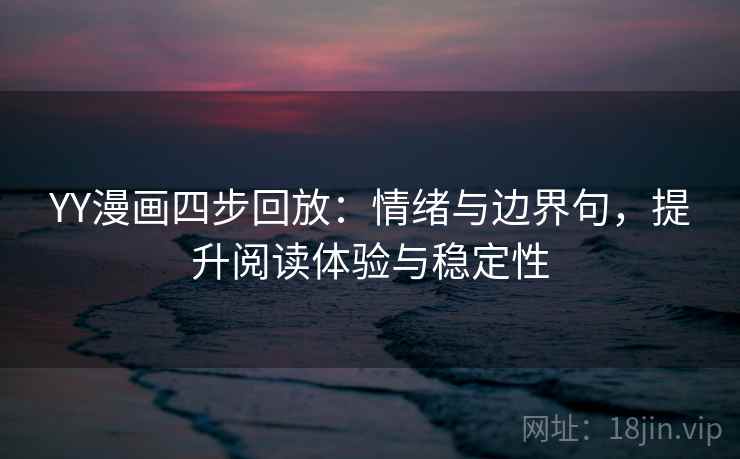 YY漫画四步回放:情绪与边界句,提升阅读体验与稳定性 YY漫画四步回放:情绪与边界句,提升阅读体验与稳定性