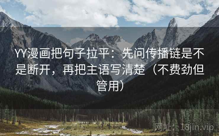 YY漫画把句子拉平：先问传播链是不是断开，再把主语写清楚（不费劲但管用）