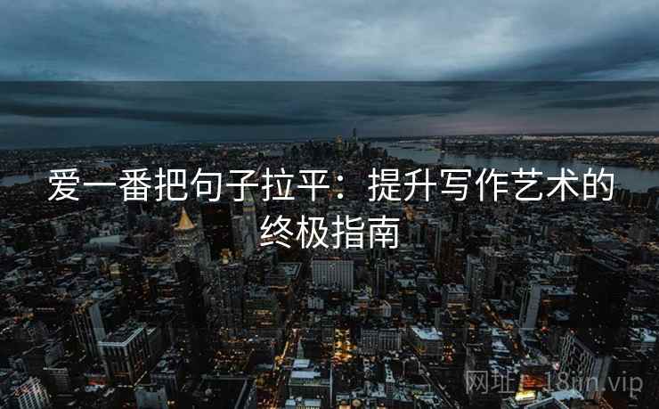 爱一番把句子拉平:提升写作艺术的终极指南 爱一番把句子拉平:提升写作艺术的终极指南