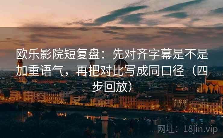 欧乐影院短复盘:先对齐字幕是不是加重语气,再把对比写成同口径(四步回放) 欧乐影院短复盘:先对齐字幕是不是加重语气,再把对比写成同口径(四步回放)