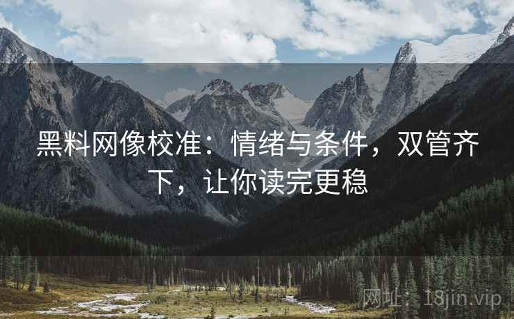 黑料网像校准:情绪与条件,双管齐下,让你读完更稳 黑料网像校准:情绪与条件,双管齐下,让你读完更稳