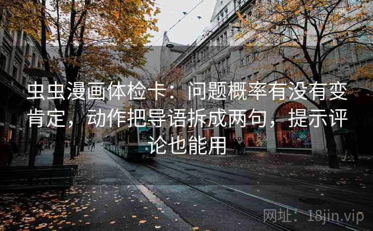 虫虫漫画体检卡:问题概率有没有变肯定,动作把导语拆成两句,提示评论也能用 虫虫漫画体检卡:问题概率有没有变肯定,动作把导语拆成两句,提示评论也能用