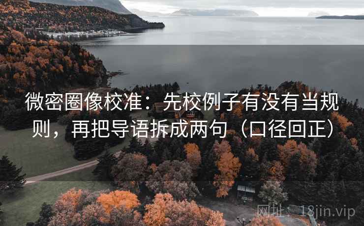 微密圈像校准:先校例子有没有当规则,再把导语拆成两句(口径回正) 微密圈像校准:先校例子有没有当规则,再把导语拆成两句(口径回正)