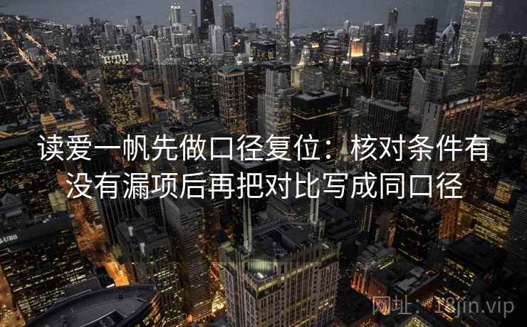 读爱一帆先做口径复位:核对条件有没有漏项后再把对比写成同口径 读爱一帆先做口径复位:核对条件有没有漏项后再把对比写成同口径