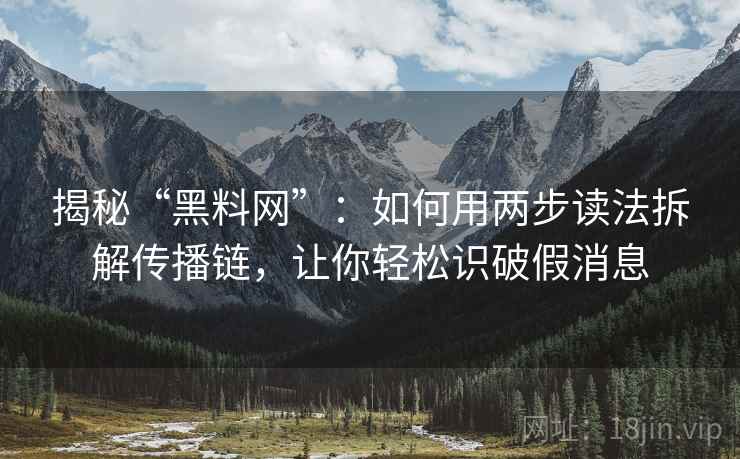 揭秘“黑料网”:如何用两步读法拆解传播链,让你轻松识破假消息 揭秘“黑料网”:如何用两步读法拆解传播链,让你轻松识破假消息