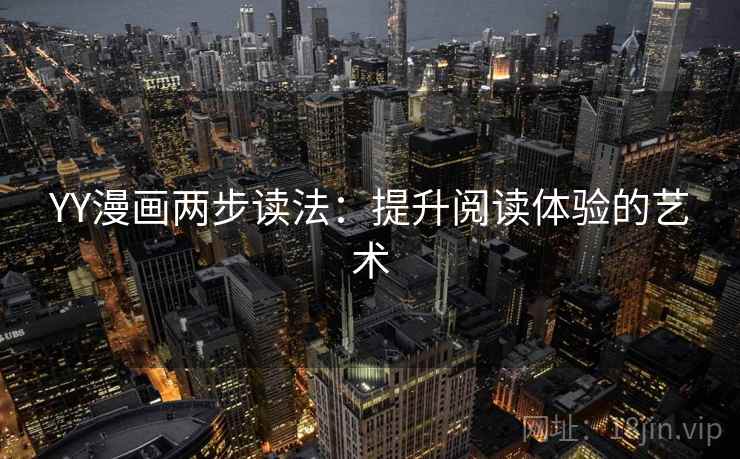 YY漫画两步读法:提升阅读体验的艺术 YY漫画两步读法:提升阅读体验的艺术