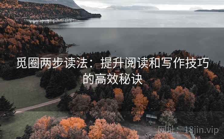 觅圈两步读法:提升阅读和写作技巧的高效秘诀 觅圈两步读法:提升阅读和写作技巧的高效秘诀