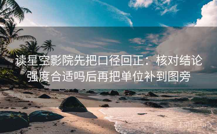 读星空影院先把口径回正:核对结论强度合适吗后再把单位补到图旁 读星空影院先把口径回正:核对结论强度合适吗后再把单位补到图旁