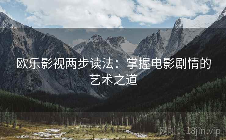 欧乐影视两步读法:掌握电影剧情的艺术之道 欧乐影视两步读法:掌握电影剧情的艺术之道