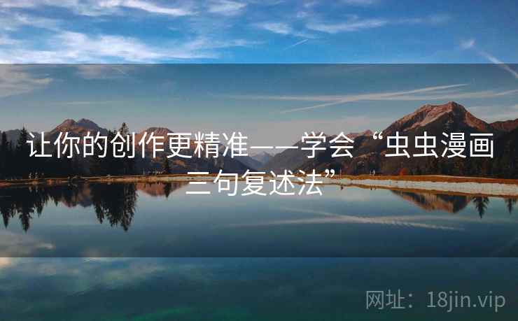让你的创作更精准——学会“虫虫漫画三句复述法” 让你的创作更精准——学会“虫虫漫画三句复述法”