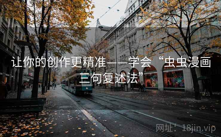 让你的创作更精准——学会“虫虫漫画三句复述法” 让你的创作更精准——学会“虫虫漫画三句复述法”