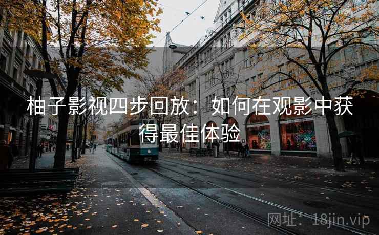 柚子影视四步回放:如何在观影中获得最佳体验 柚子影视四步回放:如何在观影中获得最佳体验