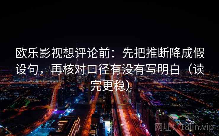 欧乐影视想评论前:先把推断降成假设句,再核对口径有没有写明白(读完更稳) 欧乐影视想评论前:先把推断降成假设句,再核对口径有没有写明白(读完更稳)