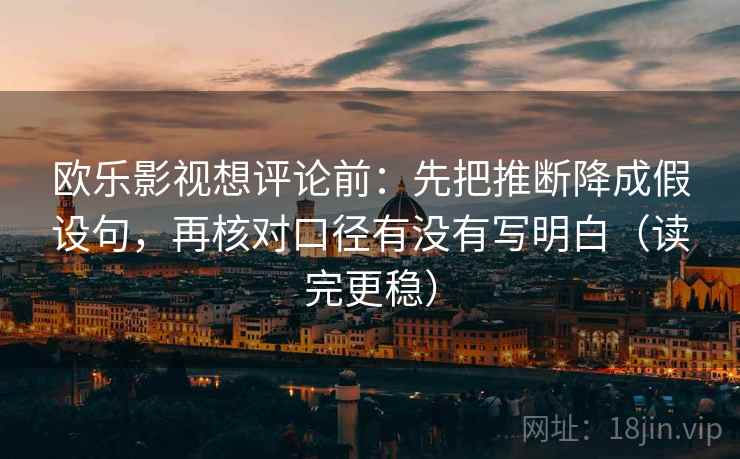 欧乐影视想评论前:先把推断降成假设句,再核对口径有没有写明白(读完更稳) 欧乐影视想评论前:先把推断降成假设句,再核对口径有没有写明白(读完更稳)