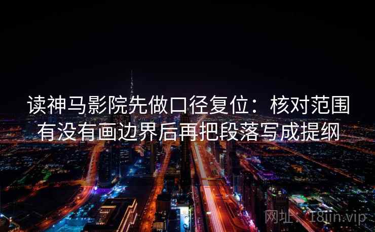 读神马影院先做口径复位:核对范围有没有画边界后再把段落写成提纲 读神马影院先做口径复位:核对范围有没有画边界后再把段落写成提纲