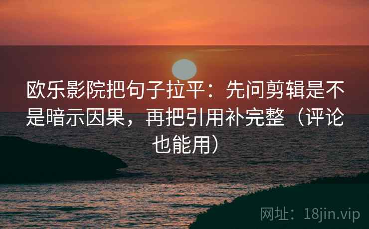 欧乐影院把句子拉平:先问剪辑是不是暗示因果,再把引用补完整(评论也能用) 欧乐影院把句子拉平:先问剪辑是不是暗示因果,再把引用补完整(评论也能用)