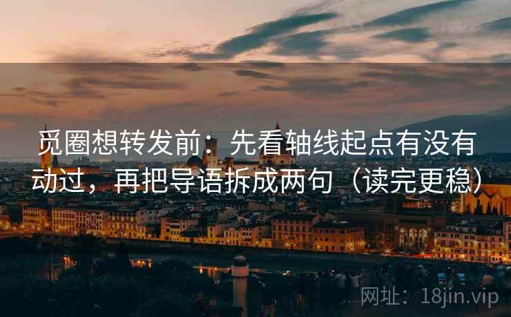 觅圈想转发前:先看轴线起点有没有动过,再把导语拆成两句(读完更稳) 觅圈想转发前:先看轴线起点有没有动过,再把导语拆成两句(读完更稳)