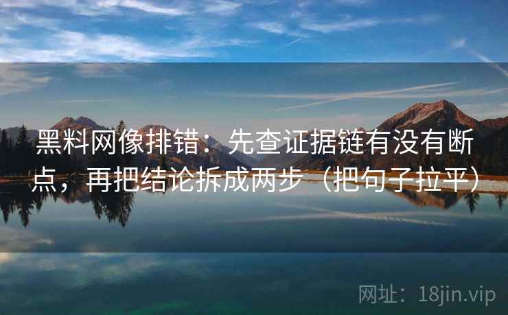 黑料网像排错:先查证据链有没有断点,再把结论拆成两步(把句子拉平) 黑料网像排错:先查证据链有没有断点,再把结论拆成两步(把句子拉平)