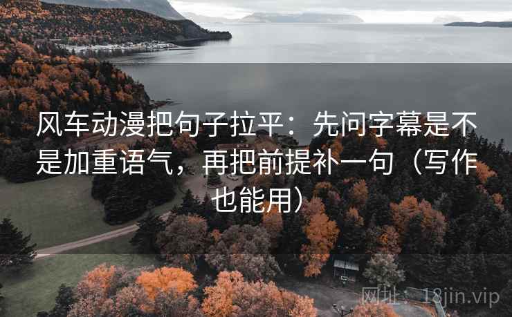 风车动漫把句子拉平:先问字幕是不是加重语气,再把前提补一句(写作也能用) 风车动漫把句子拉平:先问字幕是不是加重语气,再把前提补一句(写作也能用)